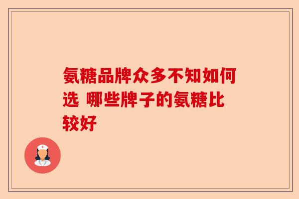 氨糖品牌众多不知如何选 哪些牌子的氨糖比较好