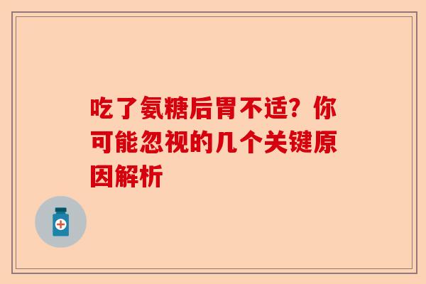 吃了氨糖后胃不适？你可能忽视的几个关键原因解析
