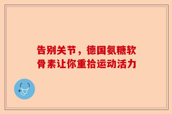 告别关节，德国氨糖软骨素让你重拾运动活力