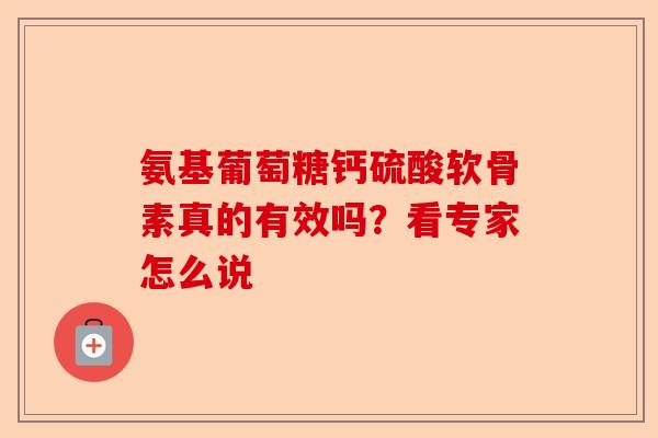 氨基葡萄糖钙硫酸软骨素真的有效吗？看专家怎么说