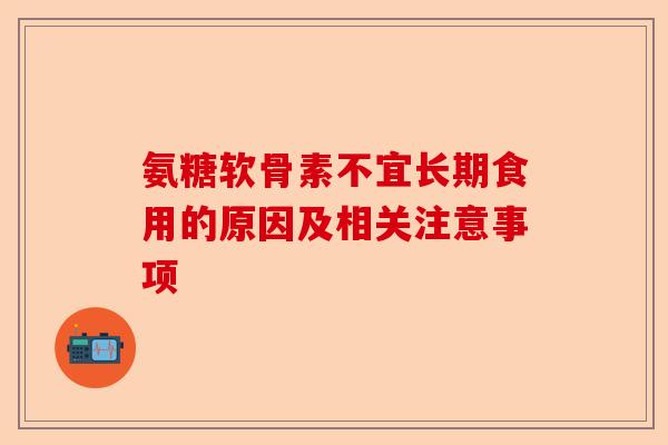 氨糖软骨素不宜长期食用的原因及相关注意事项