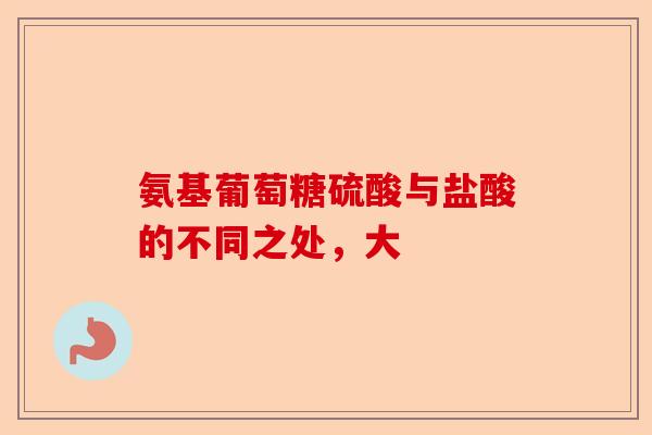 氨基葡萄糖硫酸与盐酸的不同之处，大