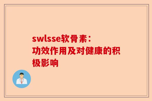 swlsse软骨素：功效作用及对健康的积极影响