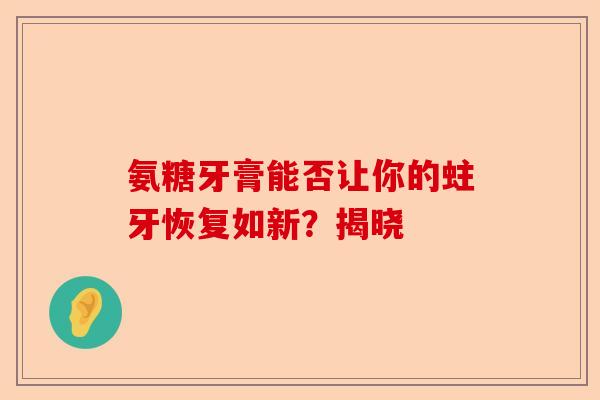 氨糖牙膏能否让你的蛀牙恢复如新？揭晓