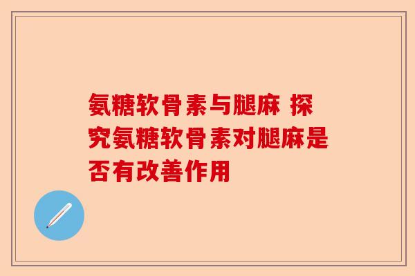 氨糖软骨素与腿麻 探究氨糖软骨素对腿麻是否有改善作用