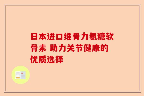 日本进口维骨力氨糖软骨素 助力关节健康的优质选择