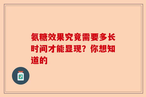 氨糖效果究竟需要多长时间才能显现？你想知道的