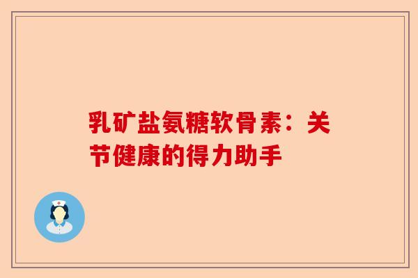 乳矿盐氨糖软骨素：关节健康的得力助手