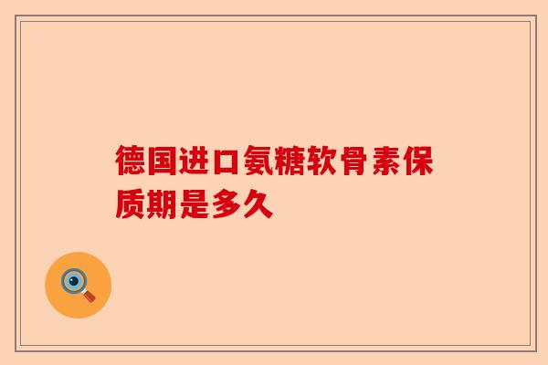 德国进口氨糖软骨素保质期是多久