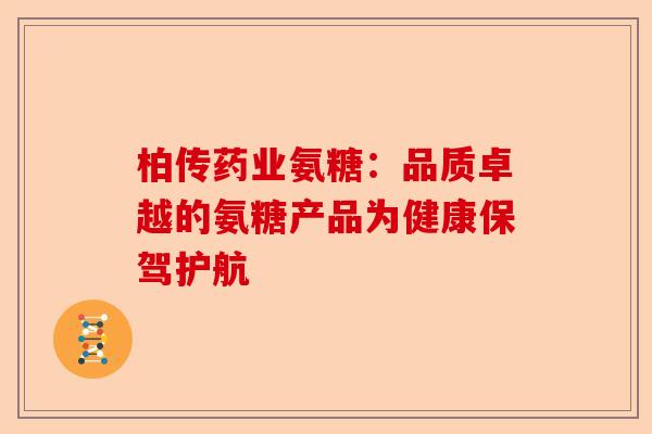 柏传药业氨糖：品质卓越的氨糖产品为健康保驾护航