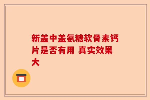 新盖中盖氨糖软骨素钙片是否有用 真实效果大