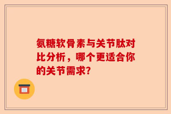 氨糖软骨素与关节肽对比分析，哪个更适合你的关节需求？