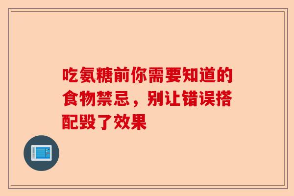 吃氨糖前你需要知道的食物禁忌，别让错误搭配毁了效果