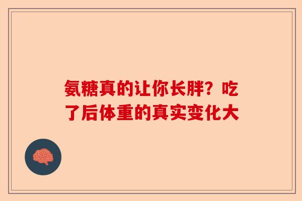 氨糖真的让你长胖？吃了后体重的真实变化大