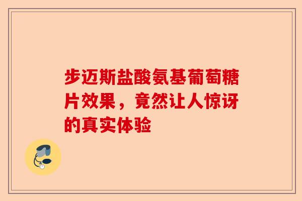 步迈斯盐酸氨基葡萄糖片效果，竟然让人惊讶的真实体验