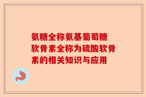 氨糖全称氨基葡萄糖 软骨素全称为硫酸软骨素的相关知识与应用
