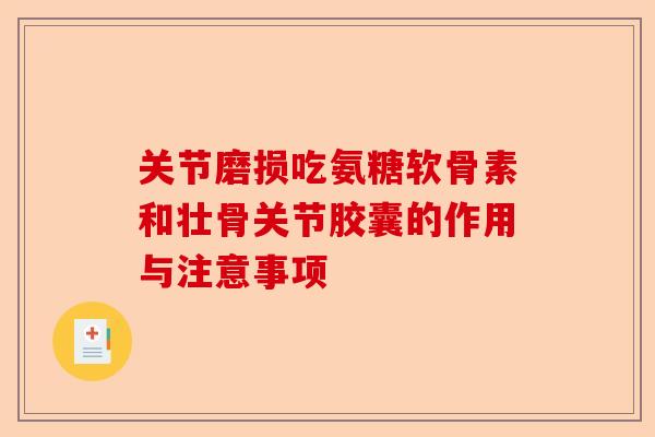 关节磨损吃氨糖软骨素和壮骨关节胶囊的作用与注意事项