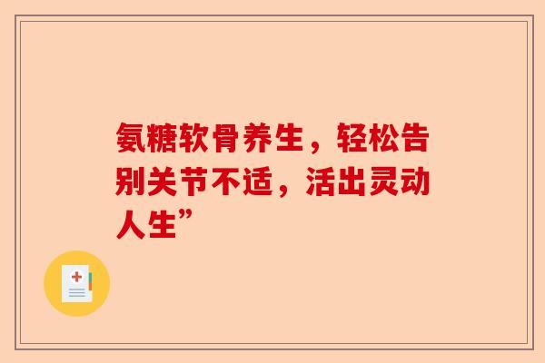 氨糖软骨养生，轻松告别关节不适，活出灵动人生”