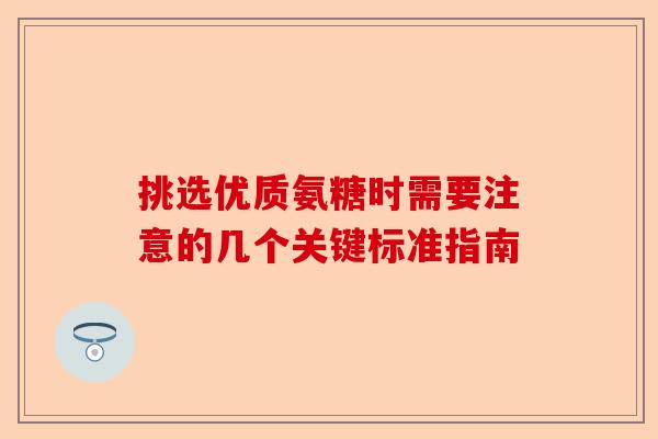 挑选优质氨糖时需要注意的几个关键标准指南