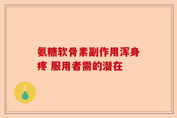 氨糖软骨素副作用浑身疼 服用者需的潜在