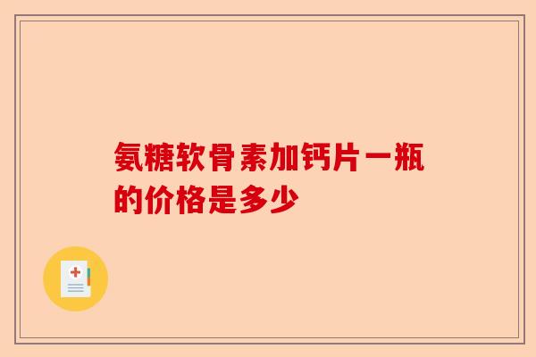 氨糖软骨素加钙片一瓶的价格是多少