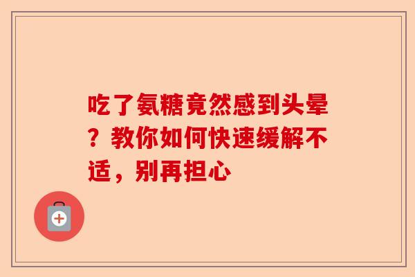 吃了氨糖竟然感到头晕？教你如何快速缓解不适，别再担心