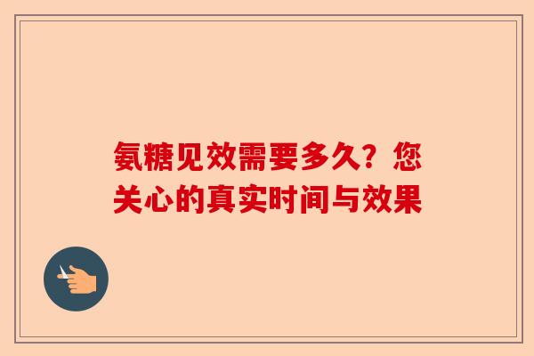 氨糖见效需要多久？您关心的真实时间与效果