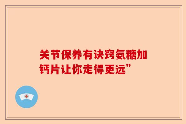 关节保养有诀窍氨糖加钙片让你走得更远”-第1张图片-关节保镖