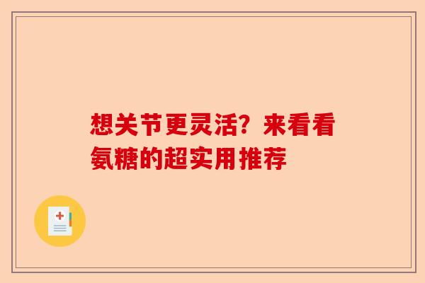 想关节更灵活？来看看氨糖的超实用推荐