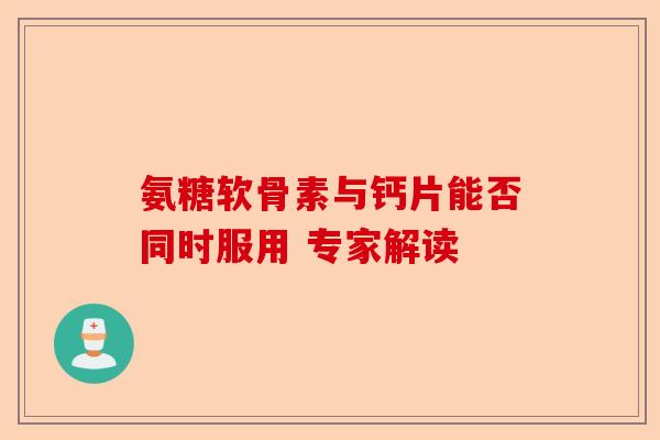 氨糖软骨素与钙片能否同时服用 专家解读
