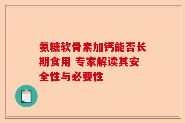 氨糖软骨素加钙能否长期食用 专家解读其安全性与必要性
