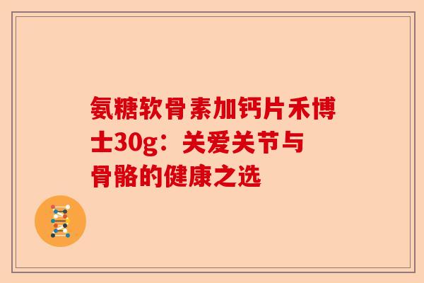氨糖软骨素加钙片禾博士30g：关爱关节与骨骼的健康之选