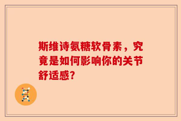 斯维诗氨糖软骨素，究竟是如何影响你的关节舒适感？