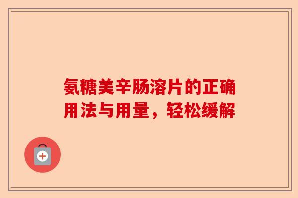 氨糖美辛肠溶片的正确用法与用量，轻松缓解