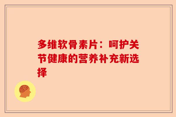 多维软骨素片：呵护关节健康的营养补充新选择