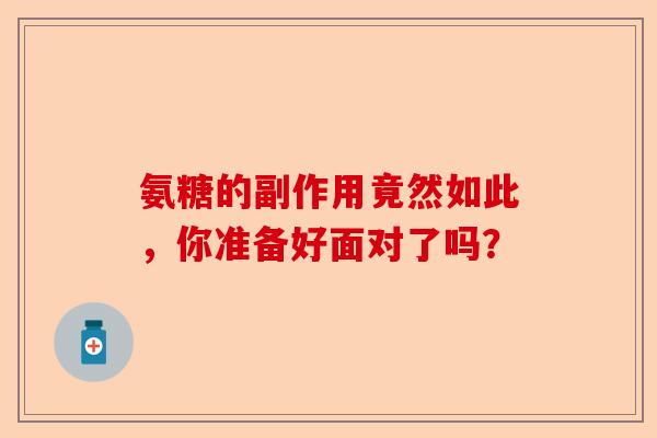 氨糖的副作用竟然如此，你准备好面对了吗？