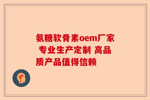 氨糖软骨素oem厂家 专业生产定制 高品质产品值得信赖