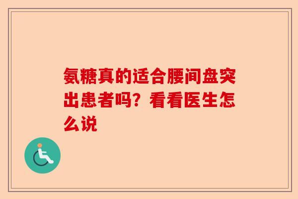 氨糖真的适合腰间盘突出患者吗？看看医生怎么说