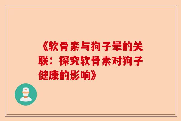 《软骨素与狗子晕的关联：探究软骨素对狗子健康的影响》