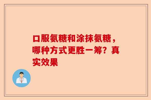 口服氨糖和涂抹氨糖，哪种方式更胜一筹？真实效果