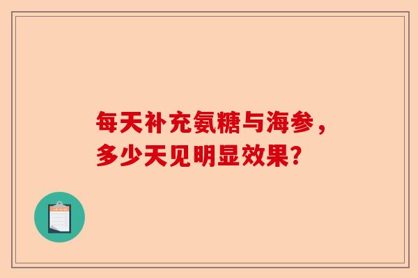 每天补充氨糖与海参，多少天见明显效果？