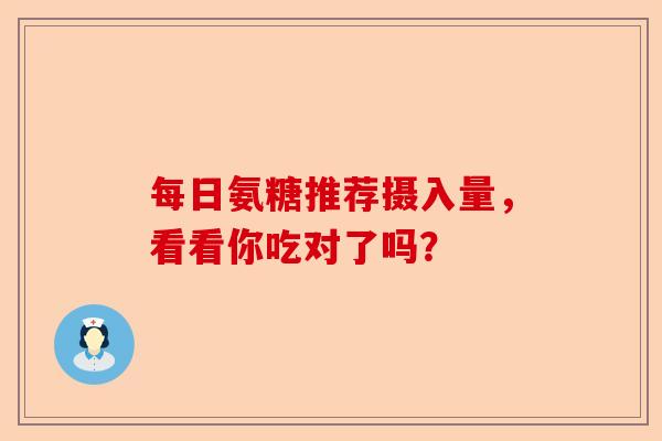 每日氨糖推荐摄入量，看看你吃对了吗？