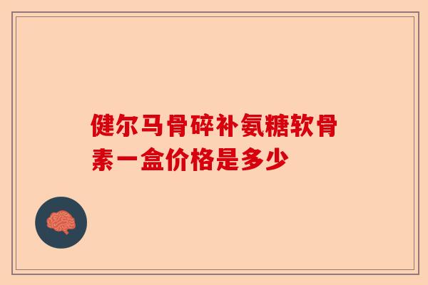 健尔马骨碎补氨糖软骨素一盒价格是多少