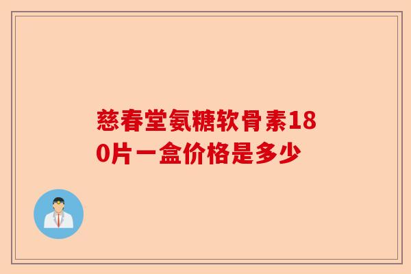 慈春堂氨糖软骨素180片一盒价格是多少