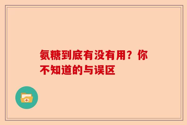 氨糖到底有没有用？你不知道的与误区