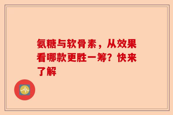 氨糖与软骨素，从效果看哪款更胜一筹？快来了解