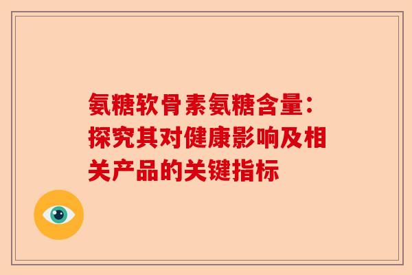 氨糖软骨素氨糖含量：探究其对健康影响及相关产品的关键指标