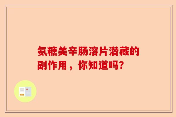 氨糖美辛肠溶片潜藏的副作用，你知道吗？