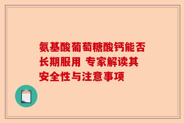 氨基酸葡萄糖酸钙能否长期服用 专家解读其安全性与注意事项