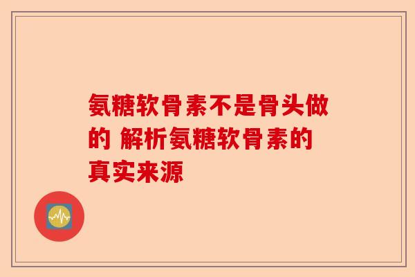氨糖软骨素不是骨头做的 解析氨糖软骨素的真实来源
